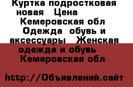 Куртка подростковая новая › Цена ­ 1 500 - Кемеровская обл. Одежда, обувь и аксессуары » Женская одежда и обувь   . Кемеровская обл.